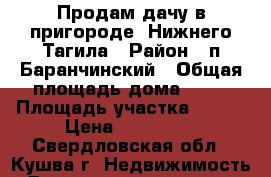 Продам дачу в пригороде  Нижнего Тагила › Район ­ п.Баранчинский › Общая площадь дома ­ 36 › Площадь участка ­ 600 › Цена ­ 120 000 - Свердловская обл., Кушва г. Недвижимость » Дома, коттеджи, дачи продажа   . Свердловская обл.